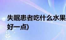 失眠患者吃什么水果好(失眠患者吃什么水果好一点)