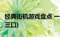 经典街机游戏盘点 一(经典街机游戏盘点 一家三口)