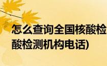 怎么查询全国核酸检测机构(怎么查询全国核酸检测机构电话)