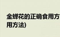 金蝉花的正确食用方法(新鲜金蝉花的正确食用方法)