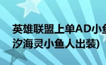 英雄联盟上单AD小鱼人 潮汐海灵的玩法(潮汐海灵小鱼人出装)
