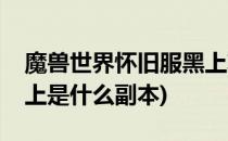 魔兽世界怀旧服黑上攻略(魔兽世界怀旧服黑上是什么副本)
