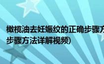 橄榄油去妊娠纹的正确步骤方法详解(橄榄油去妊娠纹的正确步骤方法详解视频)
