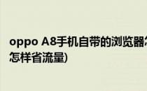 oppo A8手机自带的浏览器怎么设置能节省流量(oppo手机怎样省流量)