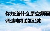 你知道什么是变频调速电机(变频电机和变频调速电机的区别)
