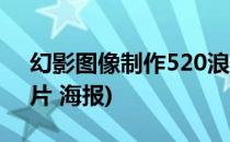 幻影图像制作520浪漫表白海报(520告白图片 海报)