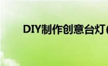 DIY制作创意台灯(diy手工制作台灯)