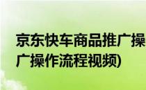 京东快车商品推广操作流程(京东快车商品推广操作流程视频)