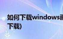 如何下载windows画图(windows画图工具下载)