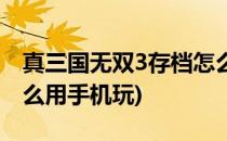 真三国无双3存档怎么用(真三国无双3存档怎么用手机玩)