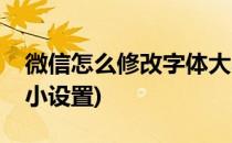 微信怎么修改字体大小(微信怎么修改字体大小设置)