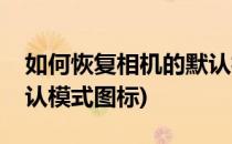 如何恢复相机的默认模式(如何恢复相机的默认模式图标)