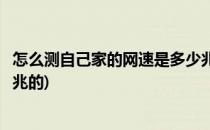 怎么测自己家的网速是多少兆的(怎么测自己家的网速是多少兆的)