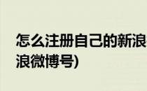 怎么注册自己的新浪微博(怎么注册自己的新浪微博号)