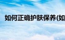 如何正确护肤保养(如何正确护肤保养脸部)