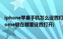iphone苹果手机怎么设置打开虚拟home键(iphone 虚拟home键在哪里设置打开)