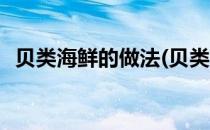 贝类海鲜的做法(贝类海鲜的做法大全窍门)