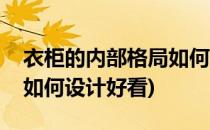 衣柜的内部格局如何设计好(衣柜的内部格局如何设计好看)