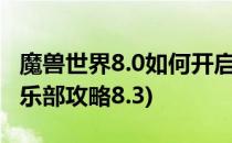 魔兽世界8.0如何开启搏击俱乐部(魔兽搏击俱乐部攻略8.3)