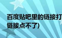 百度贴吧里的链接打不开怎么办(百度贴吧的链接点不了)