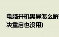 电脑开机黑屏怎么解决(电脑开机黑屏怎么解决重启也没用)