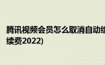 腾讯视频会员怎么取消自动续费(腾讯视频会员怎么取消自动续费2022)