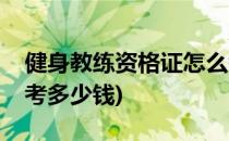 健身教练资格证怎么考(健身教练资格证怎么考多少钱)