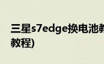 三星s7edge换电池教程(三星s6edge换电池教程)