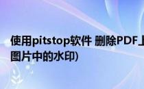使用pitstop软件 删除PDF上的水印 实用方法(pitstop去除图片中的水印)