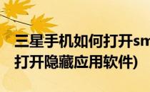 三星手机如何打开smart stay(三星手机如何打开隐藏应用软件)
