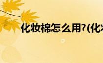 化妆棉怎么用?(化妆棉怎么用爽肤水)