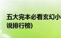 五大完本必看玄幻小说(五大完本必看玄幻小说排行榜)