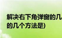 解决右下角弹窗的几个方法(解决右下角弹窗的几个方法是)