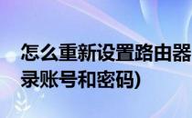 怎么重新设置路由器(怎么重新设置路由器登录账号和密码)