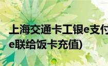 上海交通卡工银e支付充钱教程(怎么用工行融e联给饭卡充值)