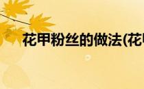 花甲粉丝的做法(花甲粉丝的做法 正宗)