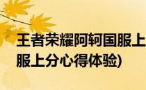 王者荣耀阿轲国服上分心得(王者荣耀阿轲国服上分心得体验)