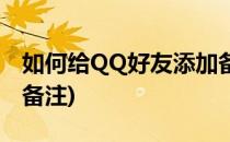 如何给QQ好友添加备注(QQ怎么设置加好友备注)