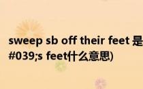 sweep sb off their feet 是什么意思(sweep sb off one's feet什么意思)