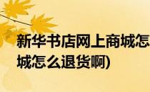 新华书店网上商城怎么退货(新华书店网上商城怎么退货啊)