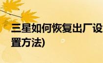 三星如何恢复出厂设置(三星如何恢复出厂设置方法)