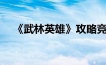 《武林英雄》攻略竞技篇(页游武林英雄)