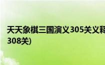 天天象棋三国演义305关义释严颜怎么过(天天象棋义释严颜308关)