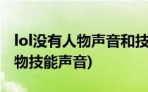 lol没有人物声音和技能声音(英雄联盟没有人物技能声音)