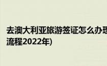 去澳大利亚旅游签证怎么办理(去澳大利亚旅游签证怎么办理流程2022年)