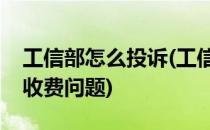 工信部怎么投诉(工信部怎么投诉电信公司乱收费问题)