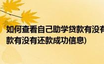 如何查看自己助学贷款有没有还款成功(如何查看自己助学贷款有没有还款成功信息)