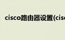 cisco路由器设置(cisco路由器设置步骤图)