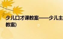 少儿口才课教案——少儿主持课流程(少儿口才公开课流程教案)