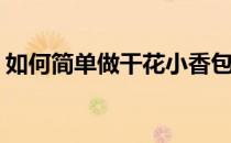 如何简单做干花小香包(怎么做简单的小香包)